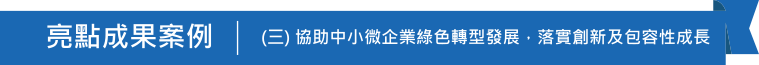 亮點成果案例(三)協助中小微企業綠色轉型發展，落實創新及包容性成長