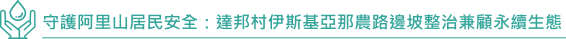 守護阿里山居民安全:達邦村伊斯基亞那農路邊坡整治兼顧永續生態