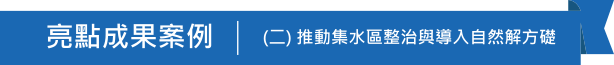 亮點成果案例(二)推動集水區整治與導入自然解方礎